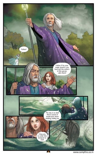 Father!

Father, if by your
magic powers, you
have put the waters
in this uproar,
calm them!

The sky is so dark
that it seems it
would pour down
stinking, boiling tar.

I beg you
to order this
tempest to
end!

CAMPFIRETM

www.campfire.co.in

 