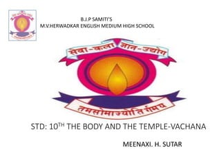 STD: 10TH THE BODY AND THE TEMPLE-VACHANA
MEENAXI. H. SUTAR
B.J.P SAMITI’S
M.V.HERWADKAR ENGLISH MEDIUM HIGH SCHOOL
 