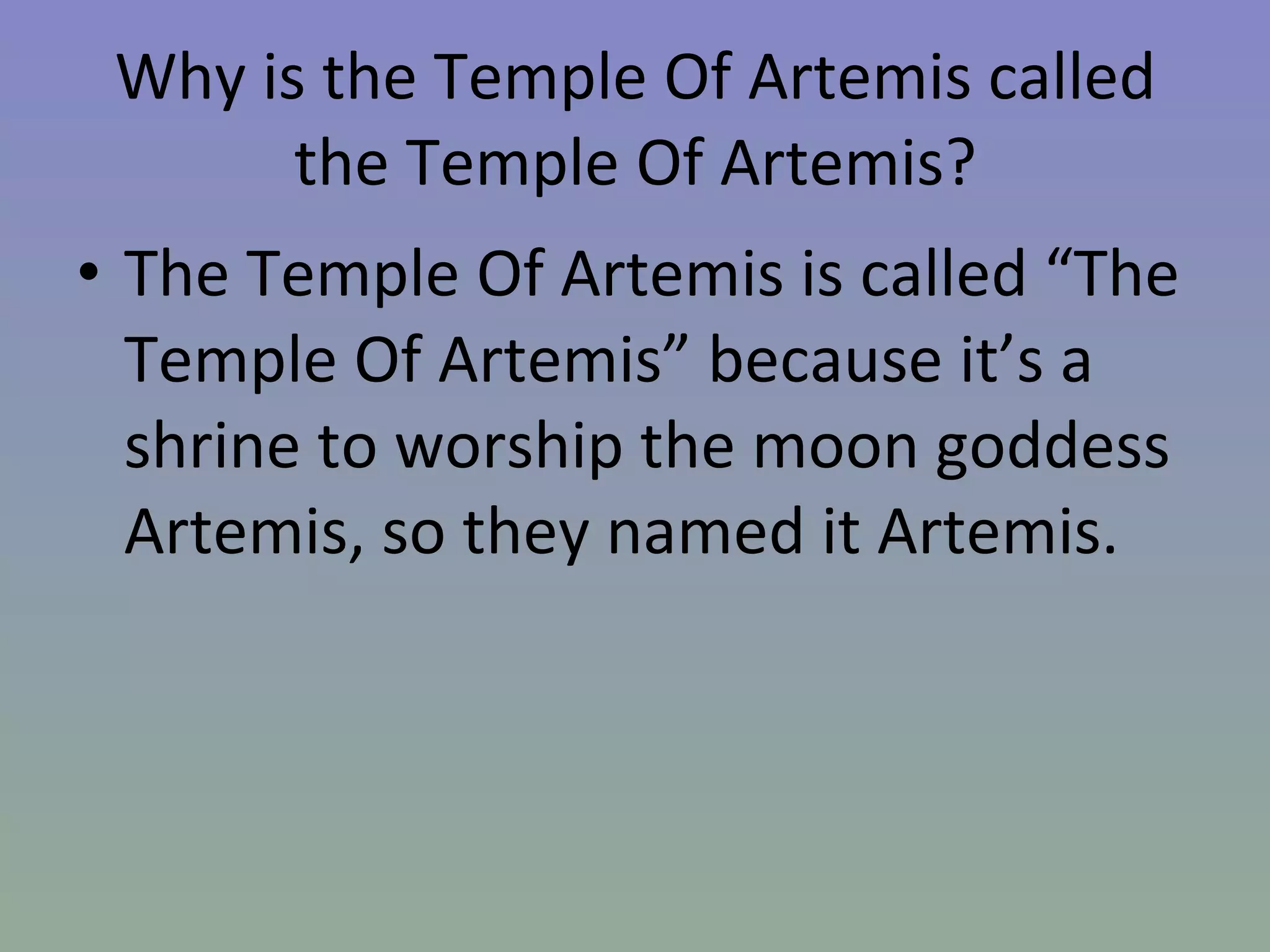 Why is the Temple Of Artemis called the Temple Of Artemis? The Temple Of Artemis is called “The Temple Of Artemis” because it’s a shrine to worship the moon goddess Artemis, so they named it Artemis.