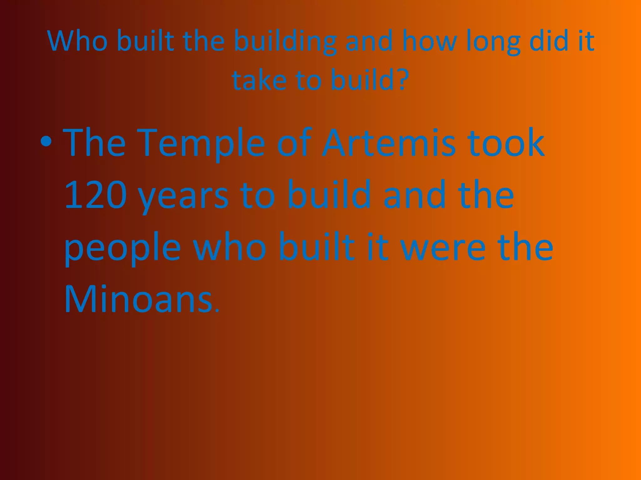 Who built the building and how long did it take to build? The Temple of Artemis took 120 years to build and the people who built it were the Minoans .