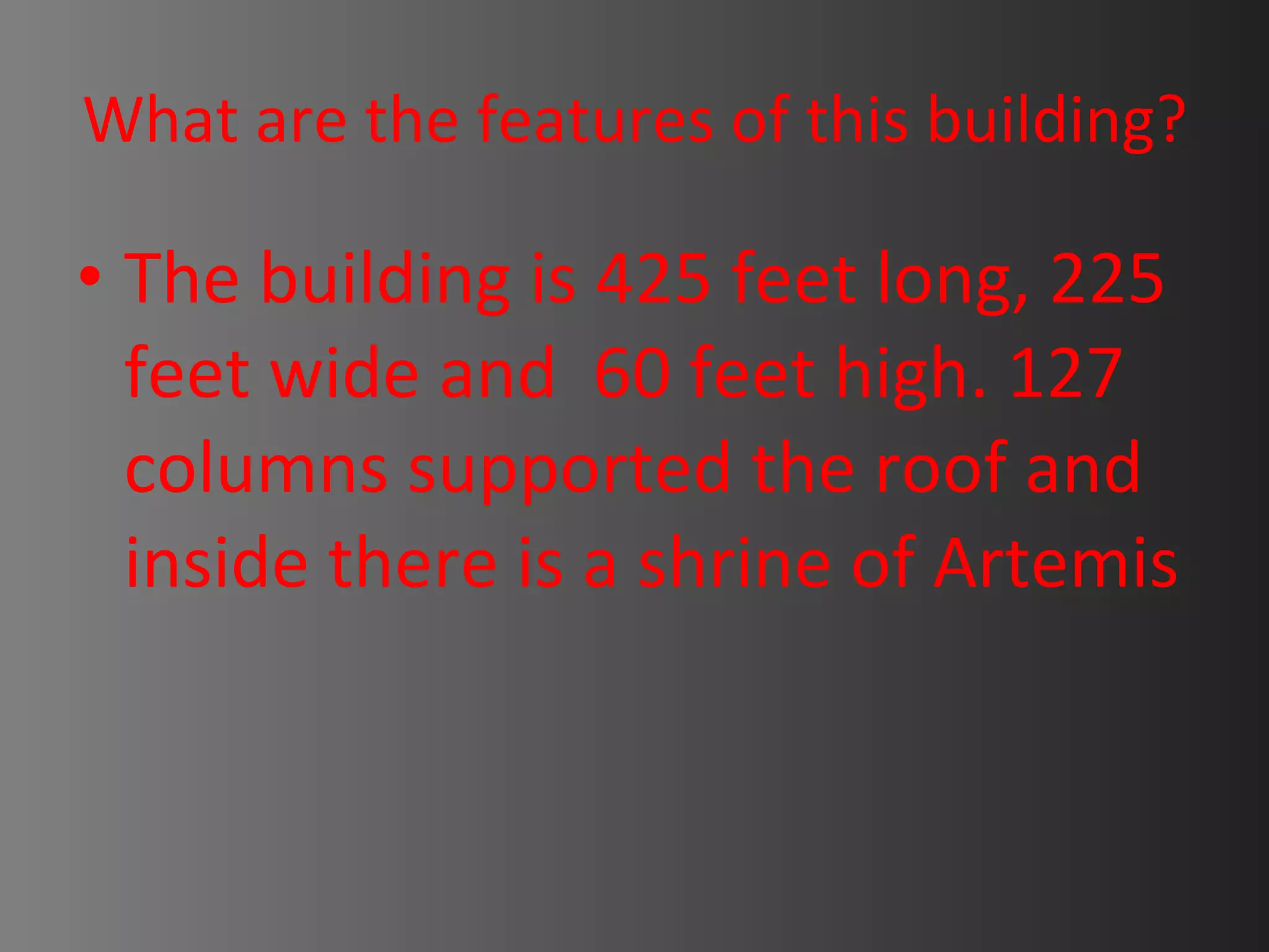 What are the features of this building? The building is 425 feet long, 225 feet wide and 60 feet high. 127 columns supported the roof and inside there is a shrine of Artemis