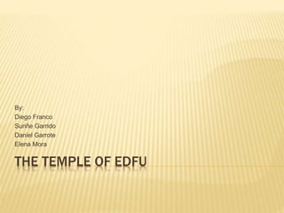 THE TEMPLE OF EDFU
By:
Diego Franco
Suriñe Garrido
Daniel Garrote
Elena Mora
 