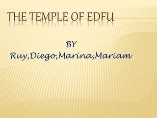 THE TEMPLE OF EDFU
BY
Ruy,Diego,Marina,Mariam
 