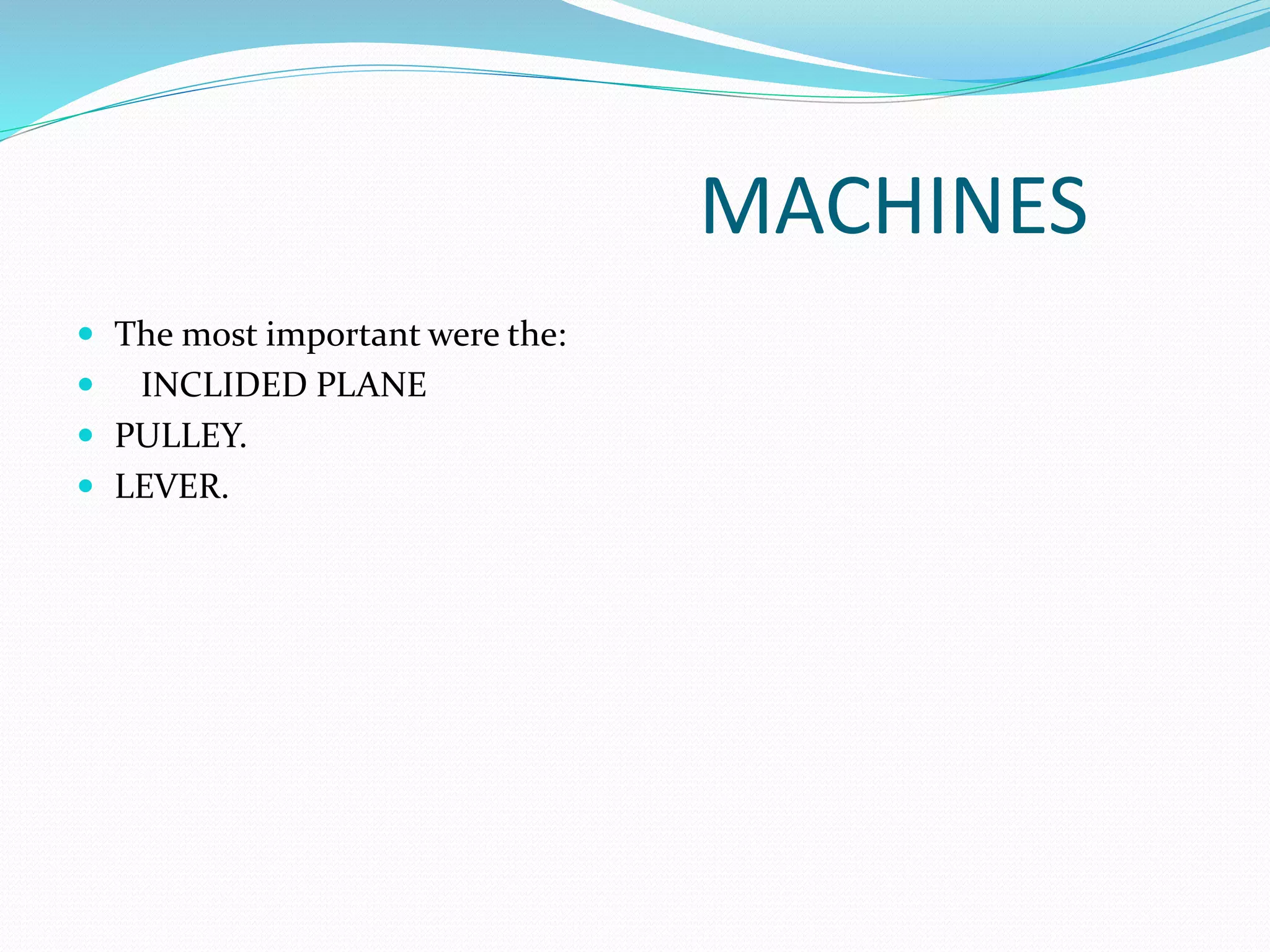 MACHINES
The most important were the:
INCLIDED PLANE
PULLEY.
LEVER.