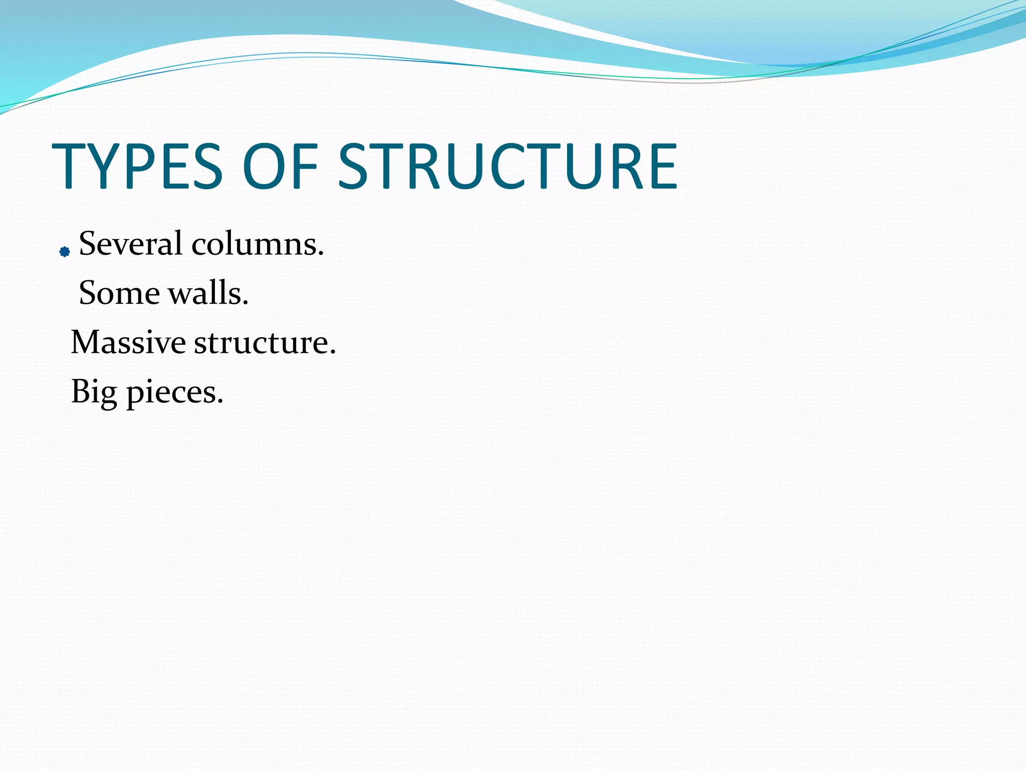TYPES OF STRUCTURE
Several columns.
Some walls.
Massive structure.
Big pieces.