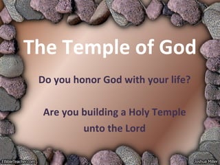 The Temple of God Do you honor God with your life? Are you building a Holy Temple unto the Lord 