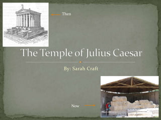 By: Sarah Craft The Temple of Julius Caesar Then Now 