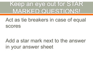 Keep an eye out for STAR MARKED QUESTIONS!Act as tie breakers in case of equal scoresAdd a star mark next to the answer in your answer sheet