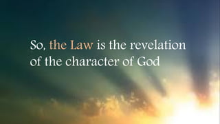 So, the Law is the revelation
of the character of God
 