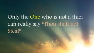 Only the One who is not a thief
can really say “Thou shall not
Steal”
 