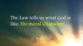 The Law tells us what God is
like: His moral Character
 