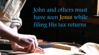 John and others must
have seen Jesus while
filing His tax returns
 