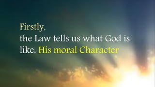 Firstly,
the Law tells us what God is
like: His moral Character
 