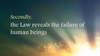 Secondly,
the Law reveals the failure of
human beings
 