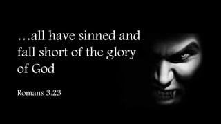 …all have sinned and
fall short of the glory
of God
Romans 3:23
 