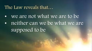 • we are not what we are to be
• neither can we be what we are
supposed to be
The Law reveals that…
 