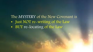 The MYSTERY of the New Covenant is
• Just NOT re-writing of the Law
• BUT re-locating of the Law
 
