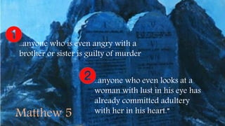 ..anyone who is even angry with a
brother or sister is guilty of murder
..anyone who even looks at a
woman with lust in his eye has
already committed adultery
with her in his heart.”Matthew 5
 