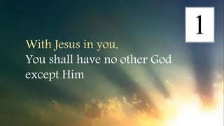 With Jesus in you,
You shall have no other God
except Him
 