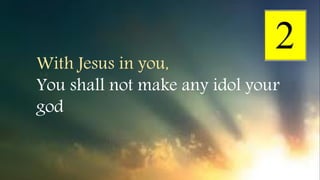 With Jesus in you,
You shall not make any idol your
god
 