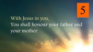 With Jesus in you,
You shall honour your father and
your mother
 
