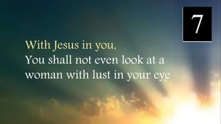 With Jesus in you,
You shall not even look at a
woman with lust in your eye
 