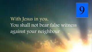 With Jesus in you,
You shall not bear false witness
against your neighbour
 