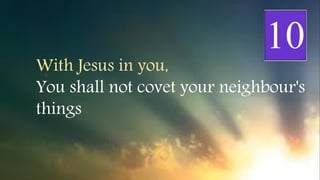 With Jesus in you,
You shall not covet your neighbour's
things
 