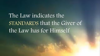 The Law indicates the
STANDARDS that the Giver of
the Law has for Himself
 