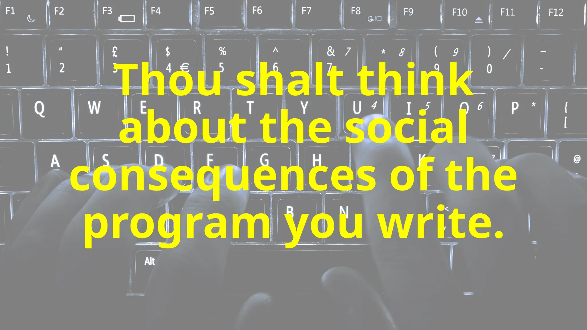Thou shalt think
about the social
consequences of the
program you write.
 