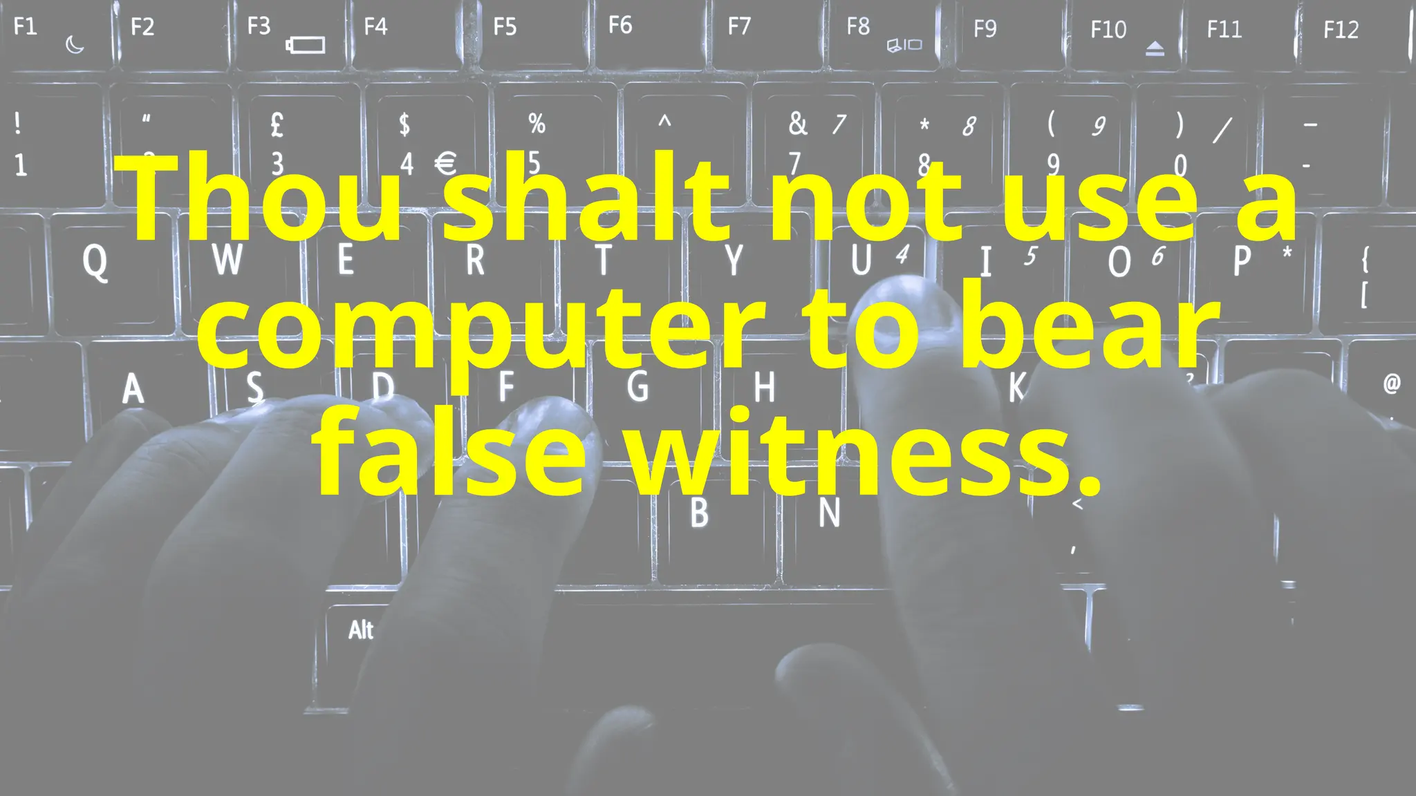 Thou shalt not use a
computer to bear
false witness.
 