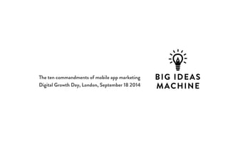 The ten commandments of mobile app marketing 
Digital Growth Day, London, September 18 2014 
 