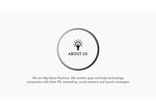2 
ABOUT US 
We are Big Ideas Machine. We market apps and help technology 
companies with their PR, marke<ng, social conte...