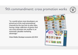 9th commandment: cross promotion works 
“In a world where most developers are 
priced out of the main promotional 
channel...
