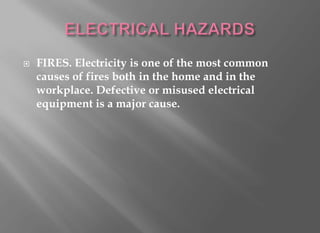    FIRES. Electricity is one of the most common
    causes of fires both in the home and in the
    workplace. Defective or misused electrical
    equipment is a major cause.
 