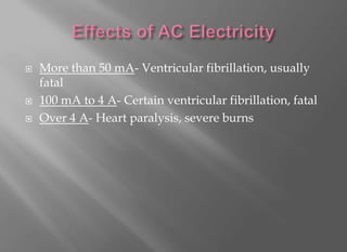    More than 50 mA- Ventricular fibrillation, usually
    fatal
   100 mA to 4 A- Certain ventricular fibrillation, fatal
   Over 4 A- Heart paralysis, severe burns
 