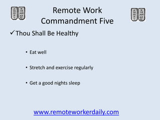 Remote Work
            Commandment Five
Thou Shall Be Healthy

     • Eat well

     • Stretch and exercise regularly

 ...