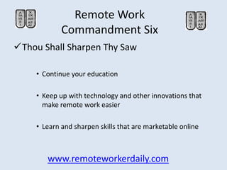 Remote Work
            Commandment Six
Thou Shall Sharpen Thy Saw

    • Continue your education

    • Keep up with tec...