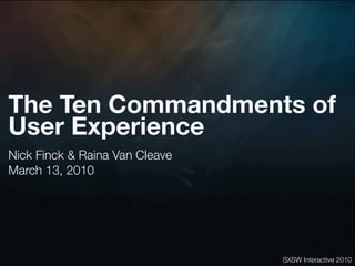 The Ten Commandments of
User Experience
Nick Finck & Raina Van Cleave
March 13, 2010




                                SXSW Interactive 2010
 