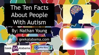 The Ten Facts
About People
With Autism
By: Nathan Young
geekalabama.com
 