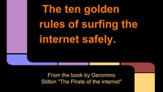 The ten golden
rules of surfing the
internet safely.
From the book by Geronimo
Stilton "The Pirate of the internet"
 