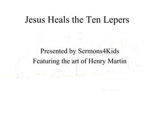 Jesus Heals the Ten Lepers
Presented by Sermons4Kids
Featuring the art of Henry Martin
 