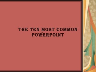 The Ten Most Common PowerPoint 