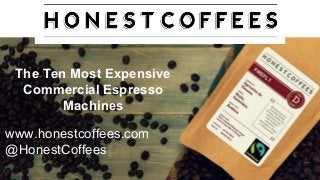 The Ten Most Expensive
Commercial Espresso
Machines
www.honestcoffees.com
@HonestCoffees
 