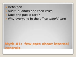 Myth #1:  few care about internal controlsDefinitionAudit, auditors and their rolesDoes the public care?Why everyone in the office should care