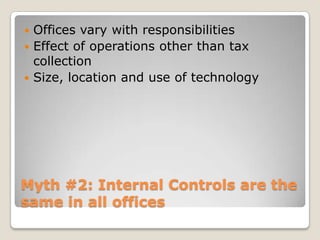 Myth #2: Internal Controls are the same in all officesOffices vary with responsibilitiesEffect of operations other than tax collectionSize, location and use of technology
