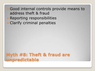Myth #8: Theft & fraud are unpredictableGood internal controls provide means to address theft & fraudReporting responsibilitiesClarify criminal penalties