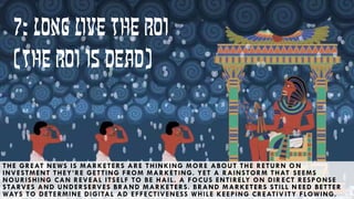 23
7: LONG LIVE THE ROI
(THE ROI IS DEAD)
THE GREAT NEWS IS MARKETERS ARE THINKING MORE ABOUT THE RETURN O N
INVESTMENT TH...