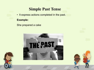 Simple Past Tense
• It express actions completed in the past.
Example:
She prepared a cake

 