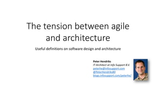 The tension between agile
     and architecture
  Useful definitions on software design and architecture

                                        Peter Hendriks
                                        IT Architect at Info Support B.V.
                                        peterhe@infosupport.com
                                        @PeterHendriks80
                                        blogs.infosupport.com/peterhe/
 